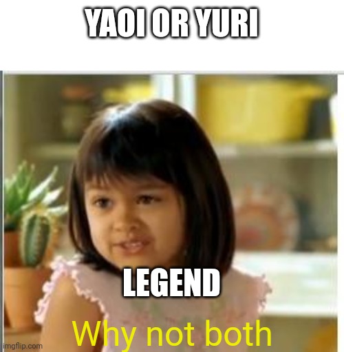 Why not both | YAOI OR YURI; LEGEND; Why not both | image tagged in why not both | made w/ Imgflip meme maker
