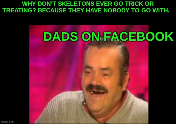 Spanish laughing Guy Risitas | WHY DON’T SKELETONS EVER GO TRICK OR TREATING? BECAUSE THEY HAVE NOBODY TO GO WITH. DADS ON FACEBOOK | image tagged in spanish laughing guy risitas | made w/ Imgflip meme maker