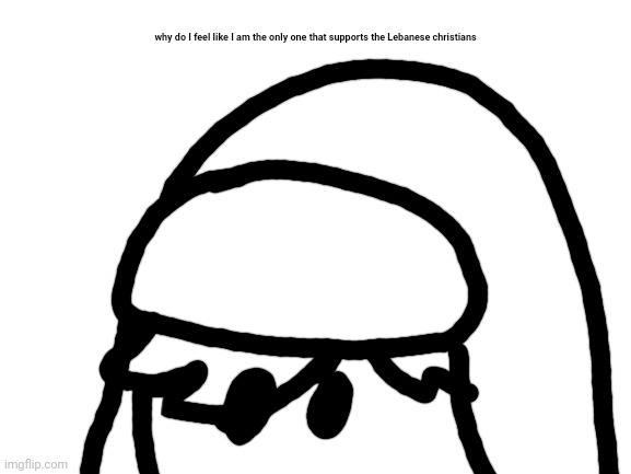 the most random ass image i will never ever use | why do I feel like I am the only one that supports the Lebanese christians | made w/ Imgflip meme maker
