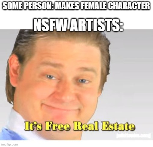 is this true | SOME PERSON: MAKES FEMALE CHARACTER; NSFW ARTISTS: | image tagged in it's free real estate,nsfw,thing,e | made w/ Imgflip meme maker