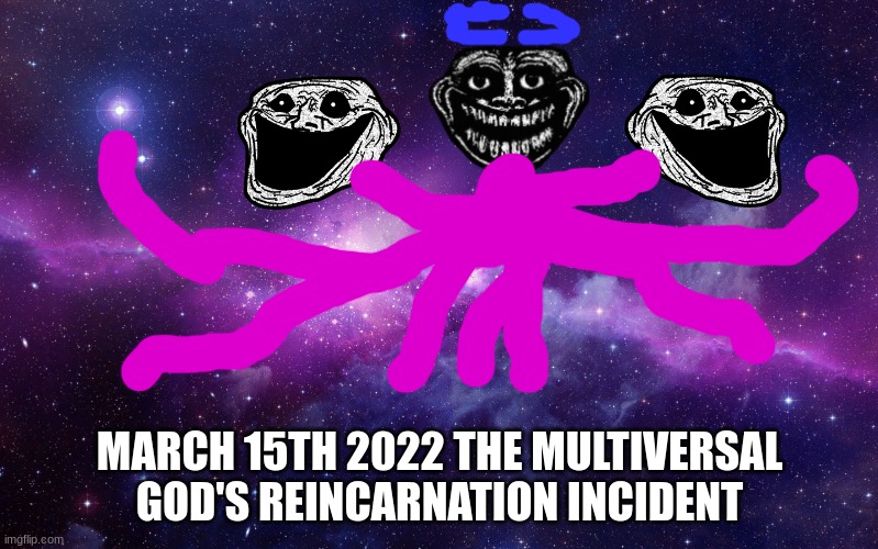 Multiversal god's reincarnation | MARCH 15TH 2022 THE MULTIVERSAL GOD'S REINCARNATION INCIDENT | image tagged in galaxy | made w/ Imgflip meme maker