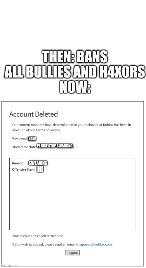 THEN: BANS ALL BULLIES AND H4X0RS
NOW:; NOW; PLEASE STOP SWEARING. SWEARING; HI | image tagged in banned from roblox | made w/ Imgflip meme maker