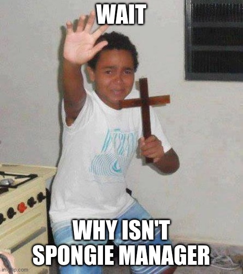 kid with cross | WAIT WHY ISN'T SPONGIE MANAGER | image tagged in kid with cross | made w/ Imgflip meme maker