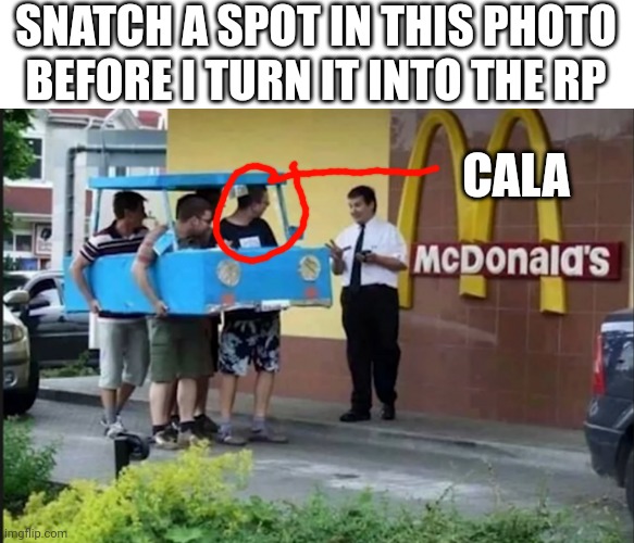 Gender will not matter for the rp, (when i post in the rp stream) | SNATCH A SPOT IN THIS PHOTO BEFORE I TURN IT INTO THE RP; CALA | made w/ Imgflip meme maker
