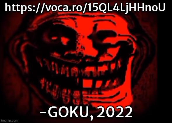 Evil troll | https://voca.ro/15QL4LjHHnoU; -GOKU, 2022 | image tagged in evil troll | made w/ Imgflip meme maker