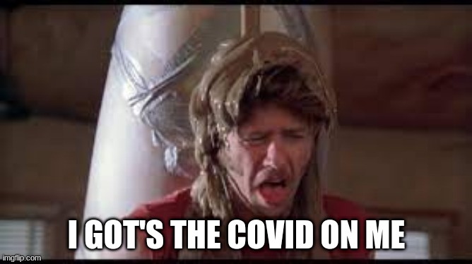 I GOT'S THE COVID ON ME | image tagged in joe dirt poop tank meme,joe dirt meme,covid meme | made w/ Imgflip meme maker