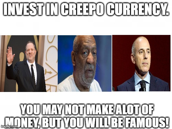 crypto | INVEST IN CREEPO CURRENCY. YOU MAY NOT MAKE ALOT OF MONEY, BUT YOU WILL BE FAMOUS! | image tagged in sexual harassment | made w/ Imgflip meme maker