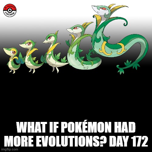 Check the tags Pokemon more evolutions for each new one. (I'm now on Gen 5!) | WHAT IF POKÉMON HAD MORE EVOLUTIONS? DAY 172 | image tagged in memes,blank transparent square,pokemon more evolutions,snivy,pokemon,why are you reading this | made w/ Imgflip meme maker