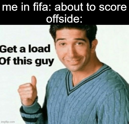 Fifa games offside | me in fifa: about to score
offside: | image tagged in get a load of this guy,offside,fifa,football,soccer | made w/ Imgflip meme maker