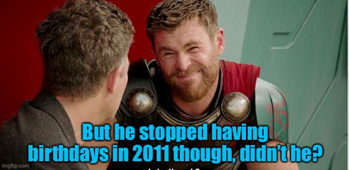Thor is he though | But he stopped having birthdays in 2011 though, didn’t he? | image tagged in thor is he though | made w/ Imgflip meme maker