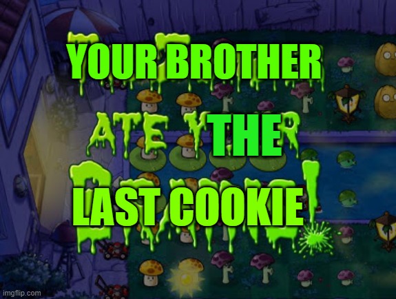The zombies ate your brains | YOUR BROTHER; THE; LAST COOKIE | image tagged in the zombies ate your brains | made w/ Imgflip meme maker