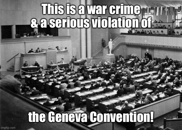 Geneva Convention | This is a war crime & a serious violation of the Geneva Convention! | image tagged in geneva convention | made w/ Imgflip meme maker