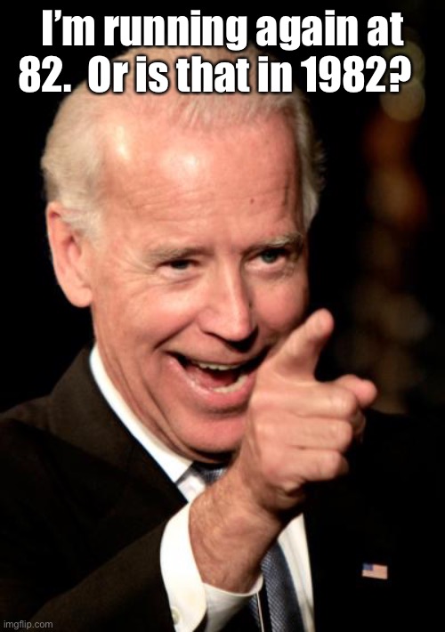 Smilin Biden Meme | I’m running again at 82.  Or is that in 1982? | image tagged in memes,smilin biden | made w/ Imgflip meme maker