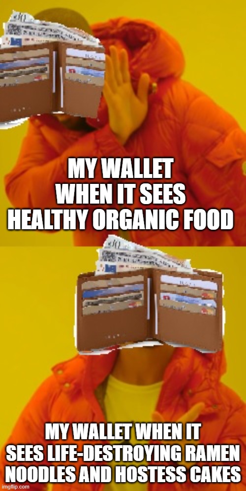 My wallet making food choices | MY WALLET WHEN IT SEES HEALTHY ORGANIC FOOD; MY WALLET WHEN IT SEES LIFE-DESTROYING RAMEN NOODLES AND HOSTESS CAKES | image tagged in drake meme,wallet,empty wallet,the struggle is real | made w/ Imgflip meme maker