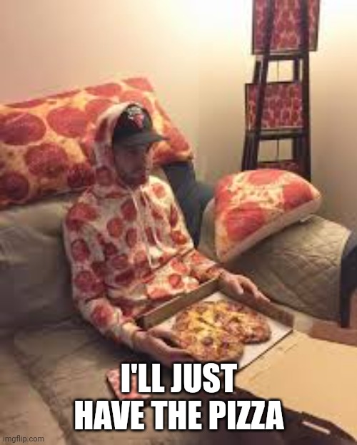 PIZZA MAN | I'LL JUST HAVE THE PIZZA | image tagged in pizza man | made w/ Imgflip meme maker