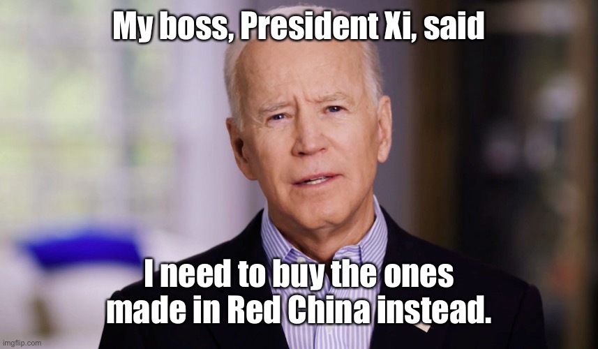 Joe Biden 2020 | My boss, President Xi, said I need to buy the ones made in Red China instead. | image tagged in joe biden 2020 | made w/ Imgflip meme maker