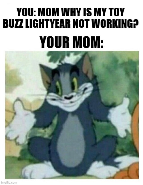 another good ol' meme. | YOU: MOM WHY IS MY TOY BUZZ LIGHTYEAR NOT WORKING? YOUR MOM: | image tagged in idk tom template | made w/ Imgflip meme maker