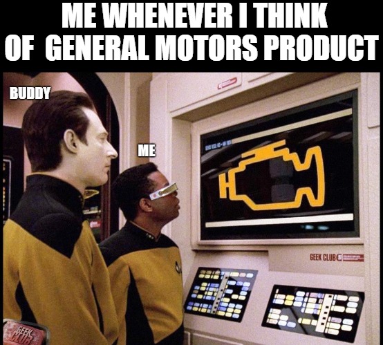 the engineers | ME WHENEVER I THINK OF  GENERAL MOTORS PRODUCT; BUDDY; ME | image tagged in star trek check engine light,star trek,startrek | made w/ Imgflip meme maker