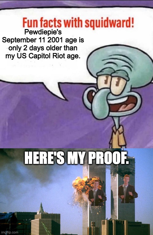 Fun facts with Squidward | Pewdiepie's September 11 2001 age is only 2 days older than my US Capitol Riot age. HERE'S MY PROOF. | image tagged in 9/11,rickroll,squidward,pewdiepie,riots,attack | made w/ Imgflip meme maker