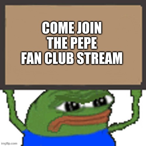 https://imgflip.com/m/pepe_the_frog-fans?sort=latest | COME JOIN THE PEPE FAN CLUB STREAM | image tagged in pepe sign | made w/ Imgflip meme maker