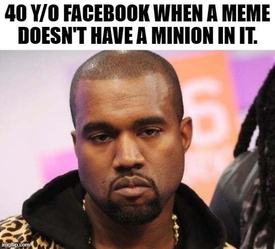not funny didn't laugh. |  40 Y/O FACEBOOK WHEN A MEME DOESN'T HAVE A MINION IN IT. | image tagged in not funny | made w/ Imgflip meme maker