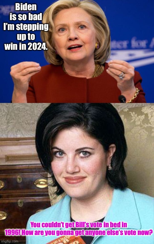 Hillary couldn’t get the dead folks vote in 2016! | Biden is so bad I’m stepping up to win in 2024. You couldn’t get Bill’s vote in bed in 1996! He How are you gonna get anyone else’s vote now? | image tagged in hillary clinton,monica lewinsky,joe biden,2024 election | made w/ Imgflip meme maker