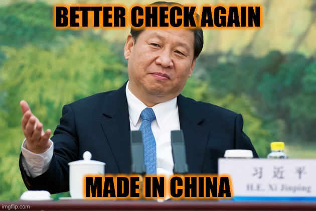 Xi Jinping | BETTER CHECK AGAIN MADE IN CHINA | image tagged in xi jinping | made w/ Imgflip meme maker