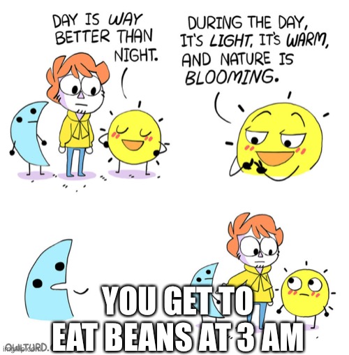 The Moon makes a Good Point | YOU GET TO EAT BEANS AT 3 AM | image tagged in the moon makes a good point | made w/ Imgflip meme maker