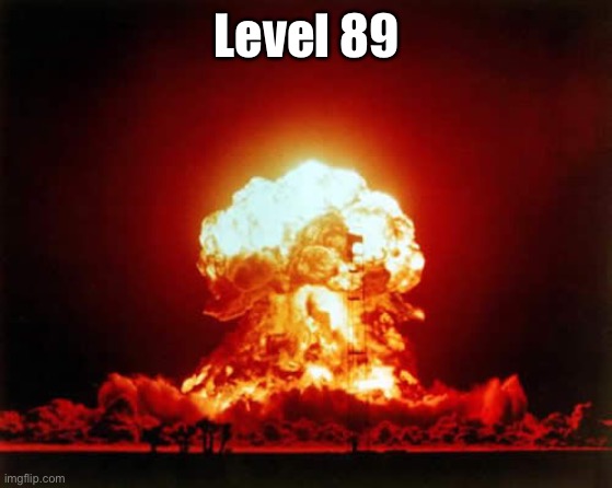 Nuclear Explosion Meme | Level 89 | image tagged in memes,nuclear explosion | made w/ Imgflip meme maker