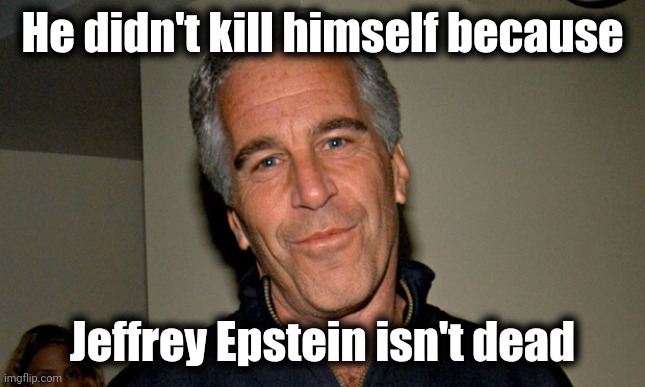 Jeffrey Epstein | He didn't kill himself because Jeffrey Epstein isn't dead | image tagged in jeffrey epstein | made w/ Imgflip meme maker