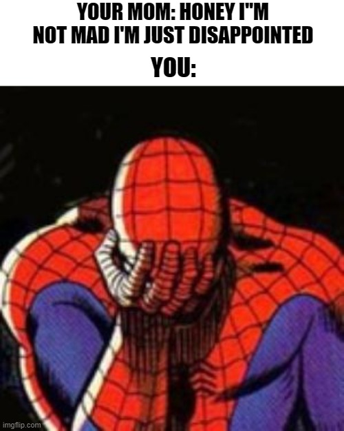 It Makes You Feel Like Crap Am I Right? | YOUR MOM: HONEY I"M NOT MAD I'M JUST DISAPPOINTED; YOU: | image tagged in memes,sad spiderman,spiderman | made w/ Imgflip meme maker