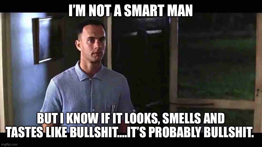 I'm not a smart man | I’M NOT A SMART MAN; BUT I KNOW IF IT LOOKS, SMELLS AND TASTES LIKE BULLSHIT….IT’S PROBABLY BULLSHIT. | image tagged in i'm not a smart man | made w/ Imgflip meme maker
