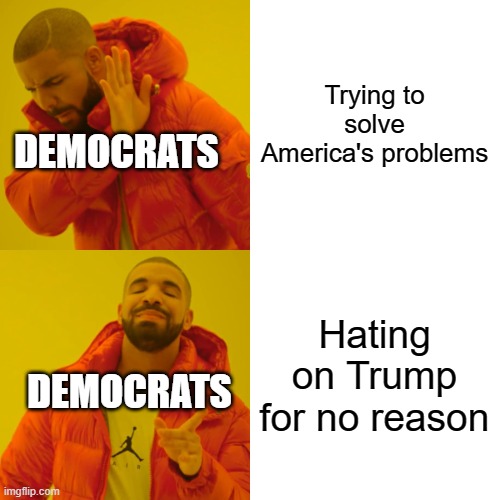 Hating on Trump won't solve anything: | Trying to solve America's problems Hating on Trump for no reason DEMOCRATS DEMOCRATS | image tagged in memes,liberal hypocrisy | made w/ Imgflip meme maker