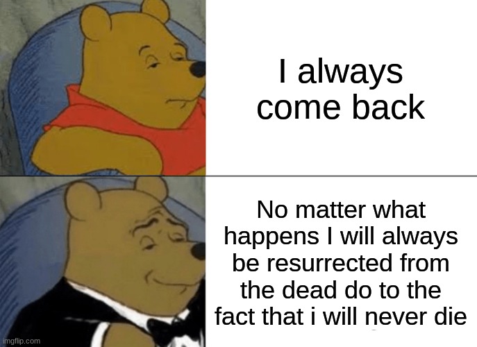 William afton be like | I always come back; No matter what happens I will always be resurrected from the dead do to the fact that i will never die | image tagged in memes,tuxedo winnie the pooh | made w/ Imgflip meme maker