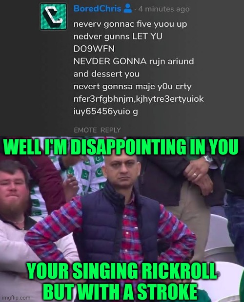 Neverv gonnac five yuou up- wait a second is this a stroke | WELL I'M DISAPPOINTING IN YOU; YOUR SINGING RICKROLL BUT WITH A STROKE | image tagged in disappointed man,rickroll,ihadastroke,memes,funny,text messages | made w/ Imgflip meme maker