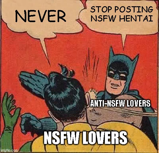 Hentai lovers must stop | STOP POSTING NSFW HENTAI; NEVER; ANTI-NSFW LOVERS; NSFW LOVERS | image tagged in memes,batman slapping robin,hentai | made w/ Imgflip meme maker