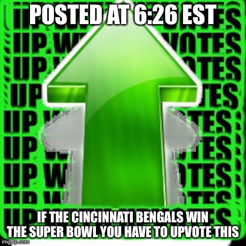 upvote | POSTED AT 6:26 EST; IF THE CINCINNATI BENGALS WIN THE SUPER BOWL YOU HAVE TO UPVOTE THIS | image tagged in upvote | made w/ Imgflip meme maker