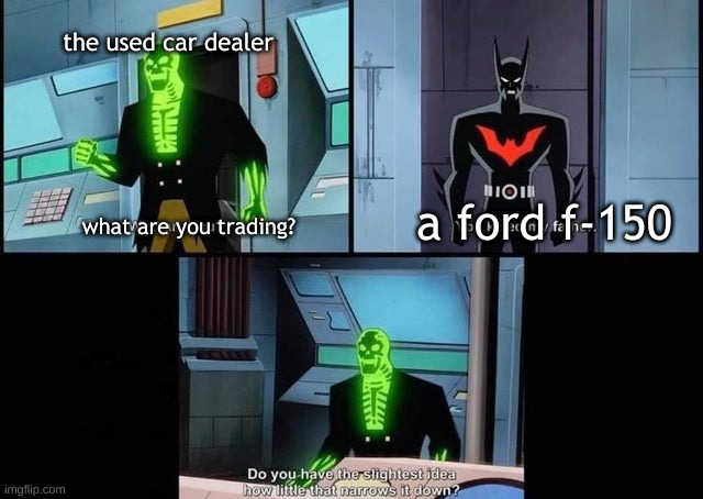 how little that narrows it down | the used car dealer; a ford f-150; what are you trading? | image tagged in how little that narrows it down | made w/ Imgflip meme maker