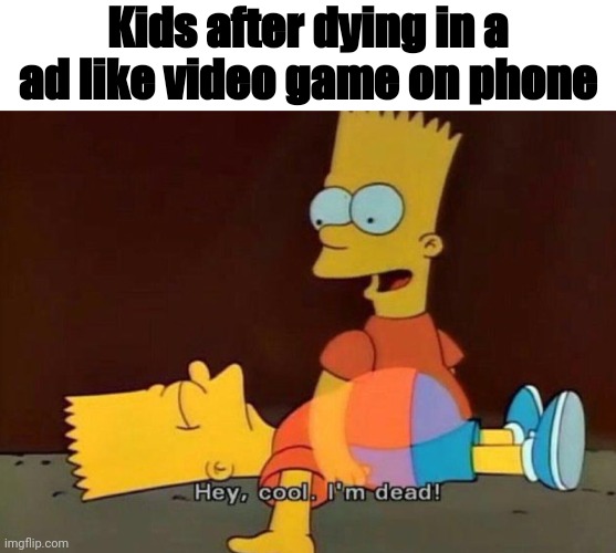 :troll: | Kids after dying in a ad like video game on phone | image tagged in hey cool i'm dead,mobile,troll | made w/ Imgflip meme maker
