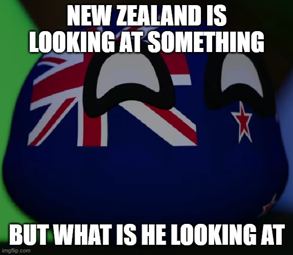 New Zealand | NEW ZEALAND IS LOOKING AT SOMETHING; BUT WHAT IS HE LOOKING AT | image tagged in new zealand | made w/ Imgflip meme maker