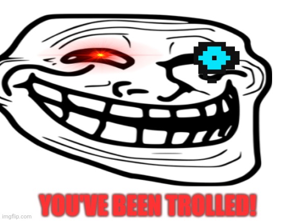 The mega troll!!!!!!!!!! | YOU'VE BEEN TROLLED! | image tagged in troll face | made w/ Imgflip meme maker