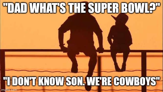 Cowboy father and son | "DAD WHAT'S THE SUPER BOWL?"; "I DON'T KNOW SON. WE'RE COWBOYS" | image tagged in cowboy father and son | made w/ Imgflip meme maker