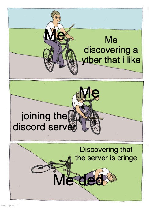 Relatable | Me; Me discovering a ytber that i like; Me; joining the discord server; Discovering that the server is cringe; Me ded | image tagged in memes,bike fall | made w/ Imgflip meme maker