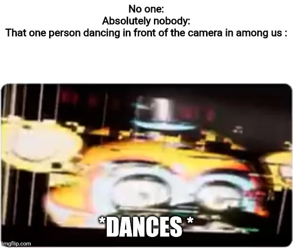 I hat them peopl | No one:
Absolutely nobody:
That one person dancing in front of the camera in among us :; *DANCES * | image tagged in sussy freddy | made w/ Imgflip meme maker