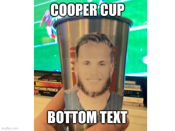 Cooper cup | COOPER CUP; BOTTOM TEXT | image tagged in football,super bowl | made w/ Imgflip meme maker