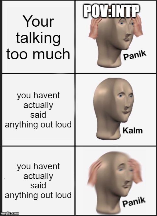intp do be like | POV:INTP; Your talking too much; you havent actually said anything out loud; you havent actually said anything out loud | image tagged in memes,panik kalm panik | made w/ Imgflip meme maker