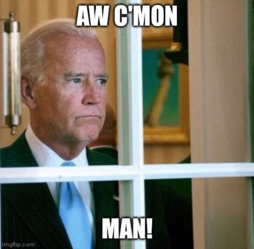 Sad Joe Biden | AW C'MON MAN! | image tagged in sad joe biden | made w/ Imgflip meme maker