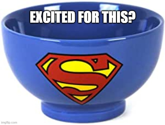 super bowl 2022 |  EXCITED FOR THIS? | image tagged in memes,funny memes,super bowl,superman,cereal | made w/ Imgflip meme maker