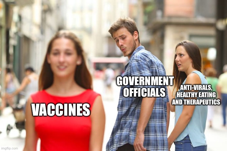Distracted Boyfriend | GOVERNMENT OFFICIALS; ANTI-VIRALS, HEALTHY EATING AND THERAPEUTICS; VACCINES | image tagged in memes,distracted boyfriend | made w/ Imgflip meme maker