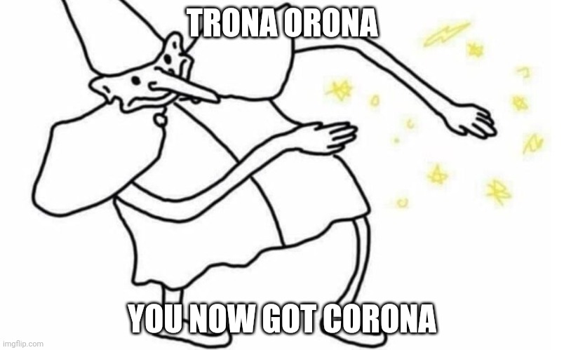 Corona time | TRONA ORONA; YOU NOW GOT CORONA | image tagged in skidaddle skidoodle,coronavirus,corona | made w/ Imgflip meme maker